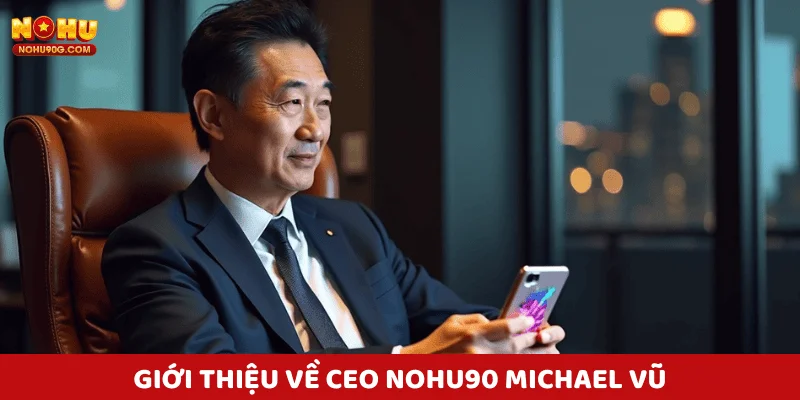 Giới thiệu về CEO Nohu90 - Michael Vũ